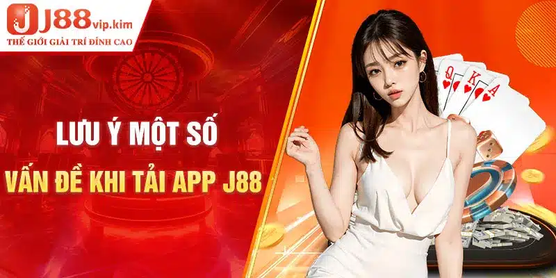 Những lưu ý một số vấn đề khi tải app J88