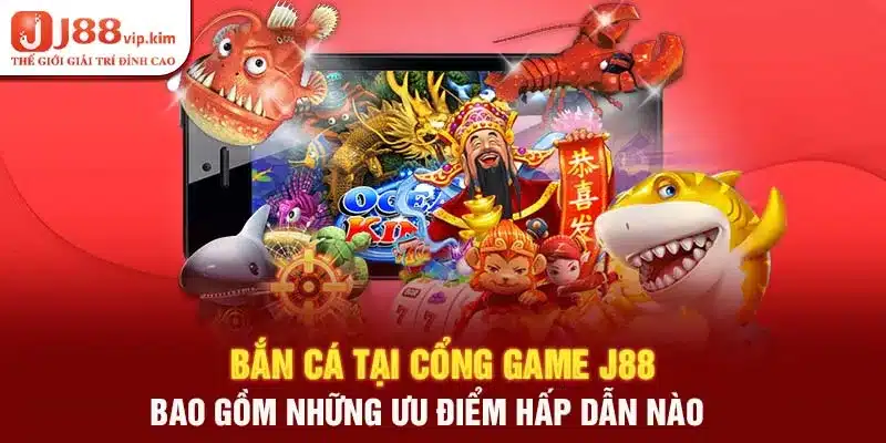 Bắn cá tại cổng game J88 bao gồm những ưu điểm hấp dẫn nào 