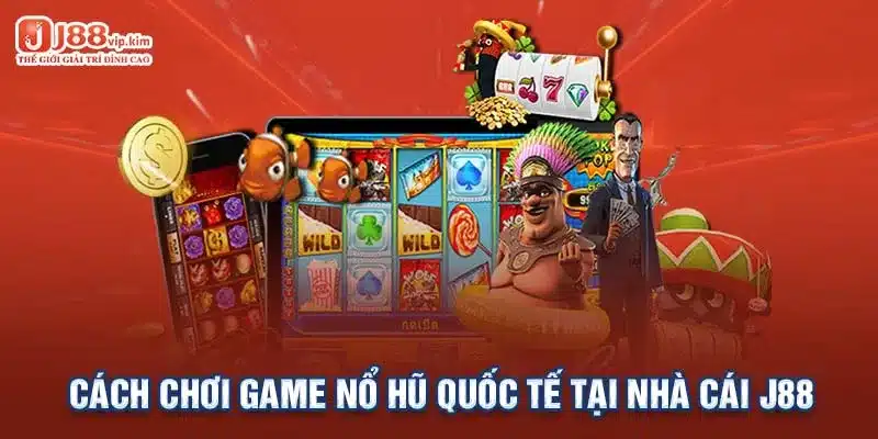 Cách chơi game nổ hũ quốc tế tại nhà cái J88