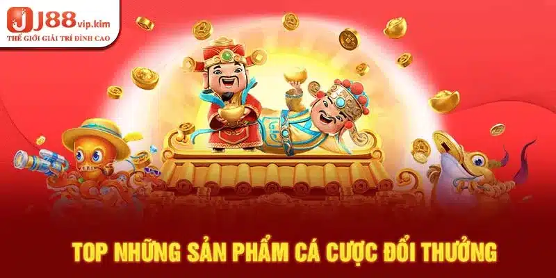 Top những sản phẩm cá cược đổi thưởng