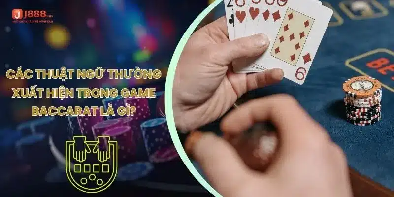 Các thuật ngữ thường xuất hiện trong game Baccarat là gì?